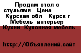 Продам стол с 4 стульями › Цена ­ 20 000 - Курская обл., Курск г. Мебель, интерьер » Кухни. Кухонная мебель   